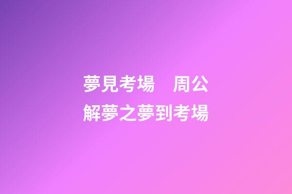 夢見考場　周公解夢之夢到考場